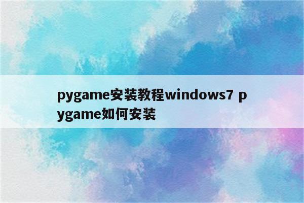 pygame安装教程windows7 pygame如何安装