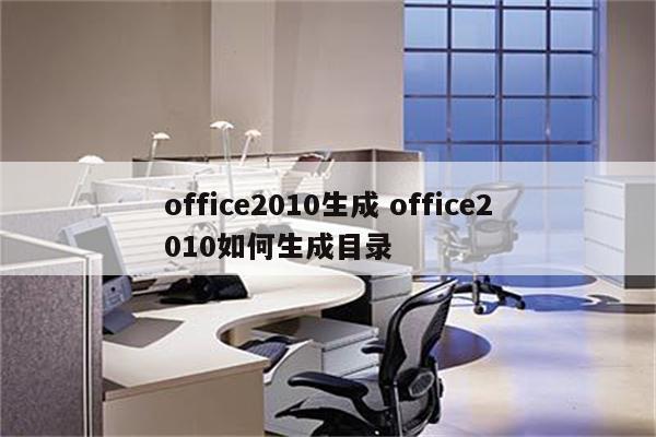 office2010生成 office2010如何生成目录