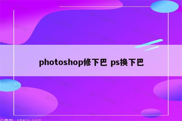 photoshop修下巴 ps换下巴