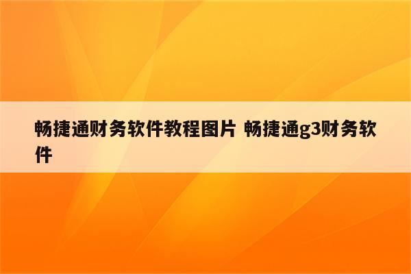 畅捷通财务软件教程图片 畅捷通g3财务软件