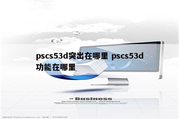 pscs53d突出在哪里 pscs53d功能在哪里