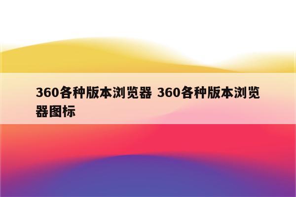 360各种版本浏览器 360各种版本浏览器图标