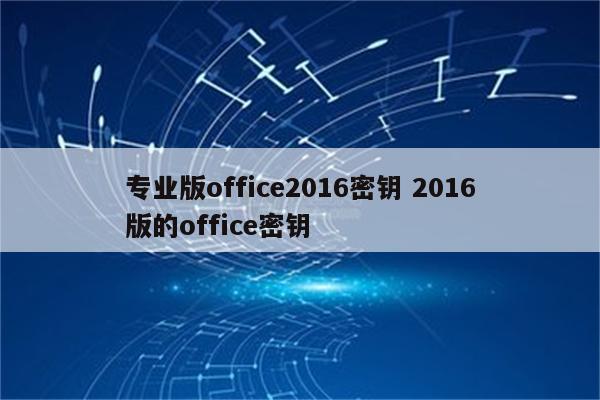 专业版office2016密钥 2016版的office密钥