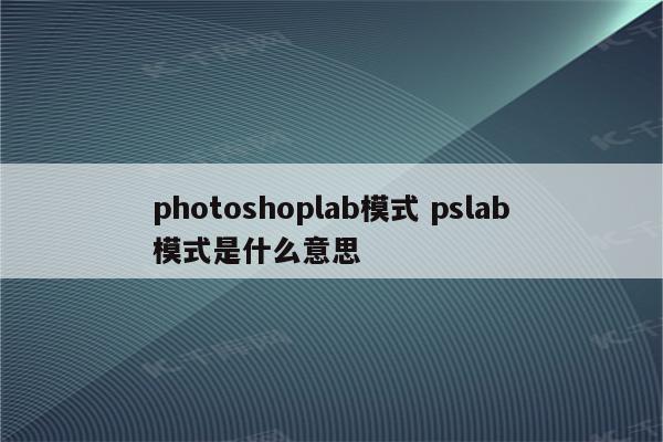 photoshoplab模式 pslab模式是什么意思