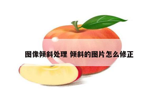 图像倾斜处理 倾斜的图片怎么修正