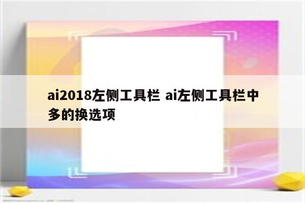 ai2018左侧工具栏 ai左侧工具栏中多的换选项