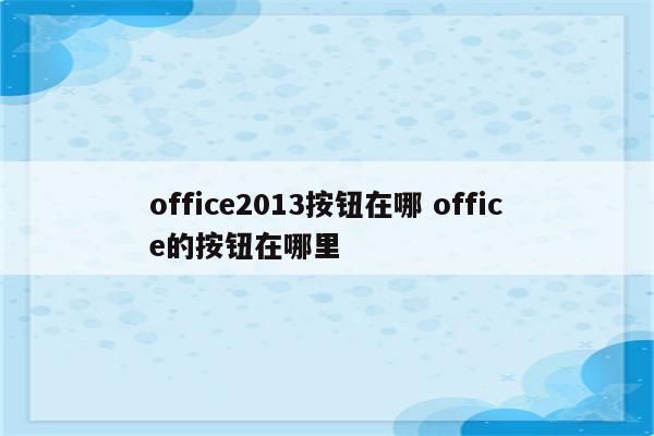 office2013按钮在哪 office的按钮在哪里