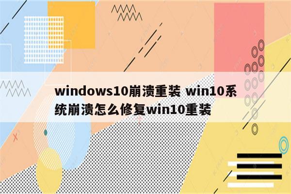 windows10崩溃重装 win10系统崩溃怎么修复win10重装