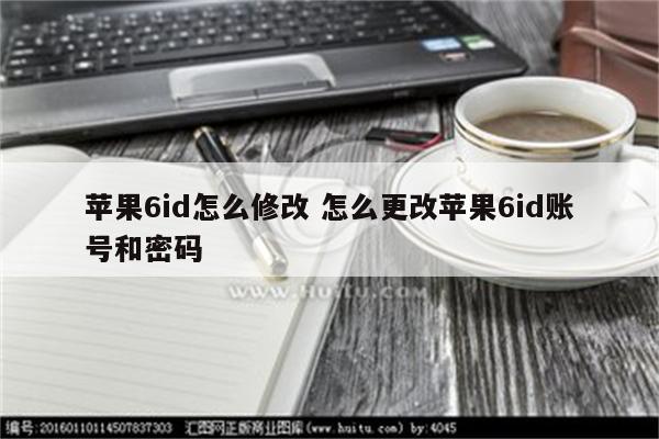 苹果6id怎么修改 怎么更改苹果6id账号和密码