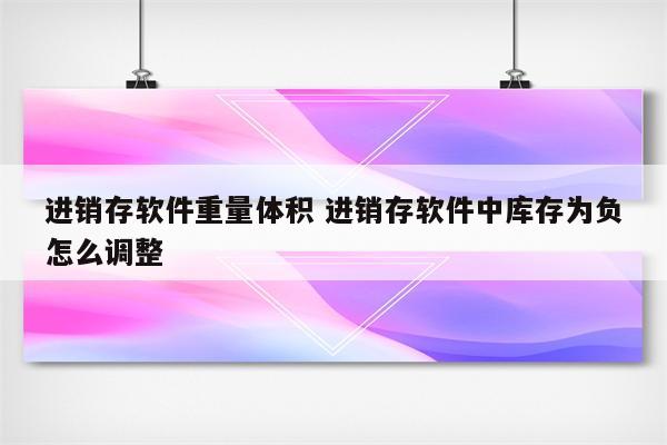 进销存软件重量体积 进销存软件中库存为负怎么调整