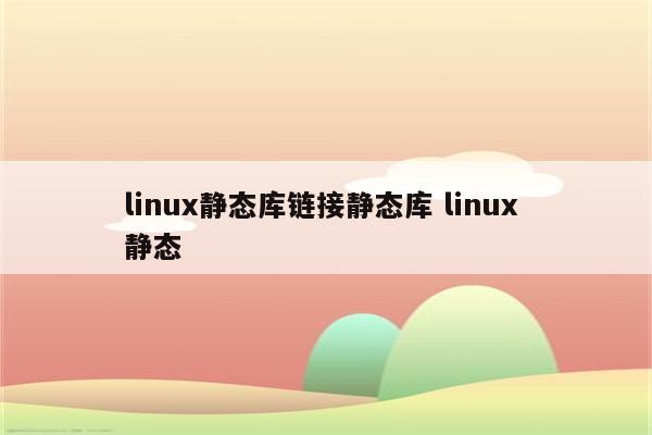 linux静态库链接静态库 linux 静态