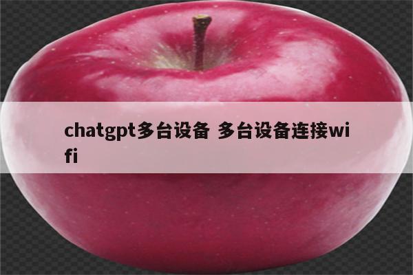 chatgpt多台设备 多台设备连接wifi