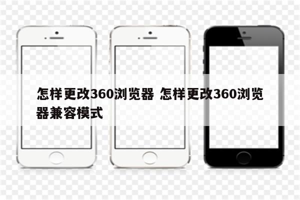 怎样更改360浏览器 怎样更改360浏览器兼容模式