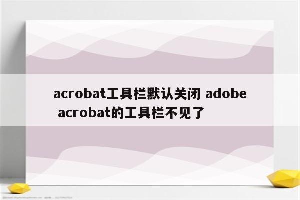 acrobat工具栏默认关闭 adobe acrobat的工具栏不见了