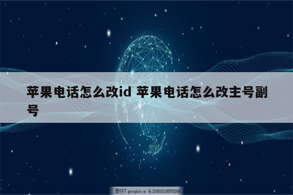 苹果电话怎么改id 苹果电话怎么改主号副号