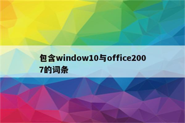 包含window10与office2007的词条