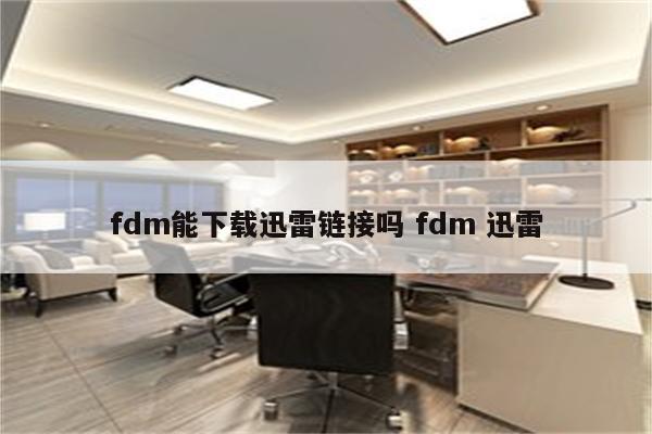 fdm能下载迅雷链接吗 fdm 迅雷