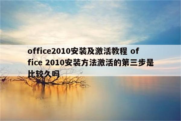 office2010安装及激活教程 office 2010安装方法激活的第三步是比较久吗