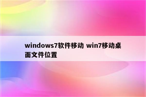 windows7软件移动 win7移动桌面文件位置