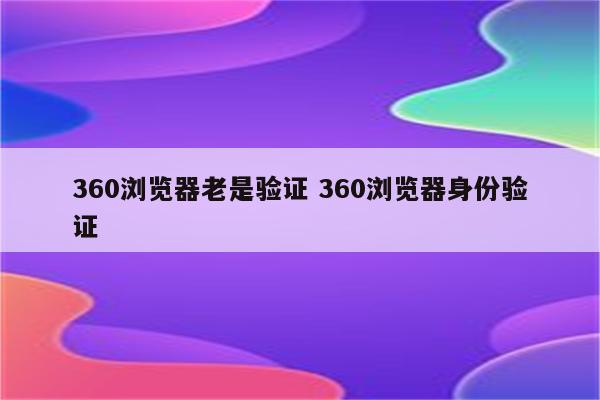 360浏览器老是验证 360浏览器身份验证