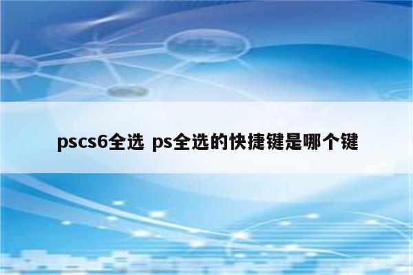 pscs6全选 ps全选的快捷键是哪个键