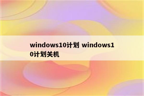 windows10计划 windows10计划关机