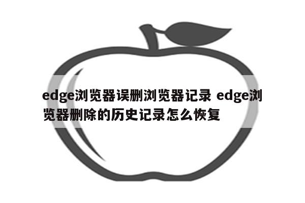 edge浏览器误删浏览器记录 edge浏览器删除的历史记录怎么恢复