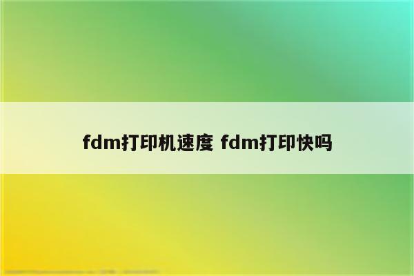 fdm打印机速度 fdm打印快吗