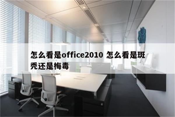 怎么看是office2010 怎么看是斑秃还是梅毒