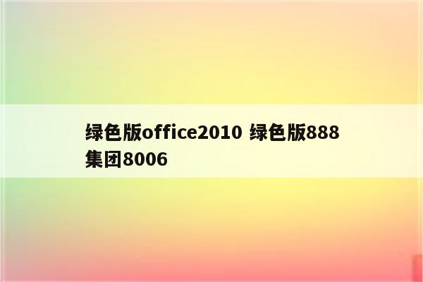 绿色版office2010 绿色版888集团8006