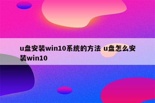 u盘安装win10系统的方法 u盘怎么安装win10