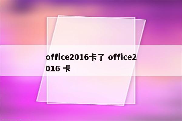 office2016卡了 office2016 卡
