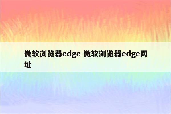 微软浏览器edge 微软浏览器edge网址