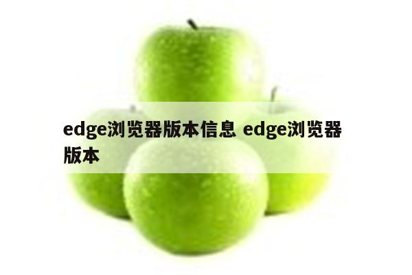 edge浏览器版本信息 edge浏览器 版本