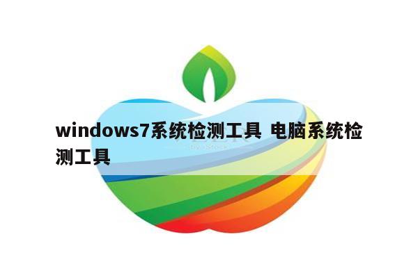 windows7系统检测工具 电脑系统检测工具