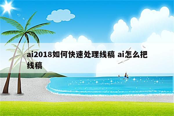 ai2018如何快速处理线稿 ai怎么把线稿