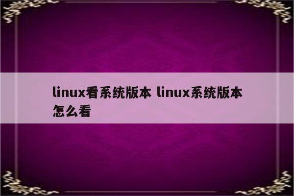 linux看系统版本 linux系统版本怎么看