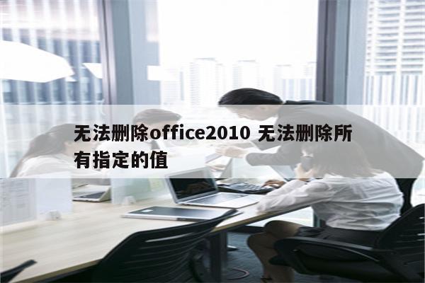 无法删除office2010 无法删除所有指定的值