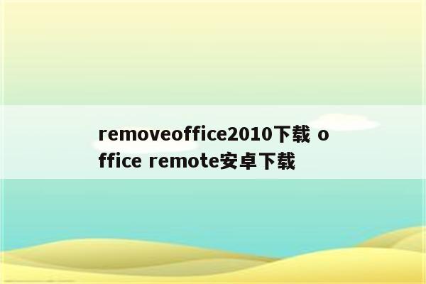 removeoffice2010下载 office remote安卓下载
