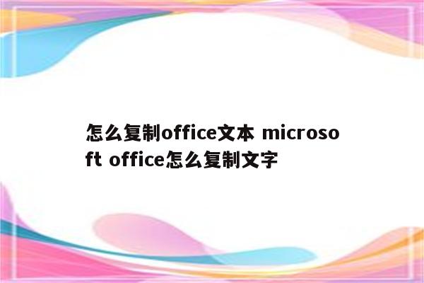 怎么复制office文本 microsoft office怎么复制文字