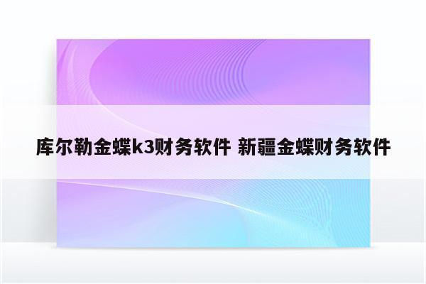 库尔勒金蝶k3财务软件 新疆金蝶财务软件