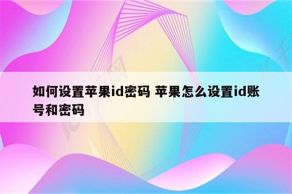 如何设置苹果id密码 苹果怎么设置id账号和密码