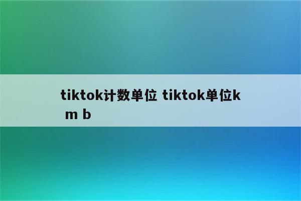 tiktok计数单位 tiktok单位k m b