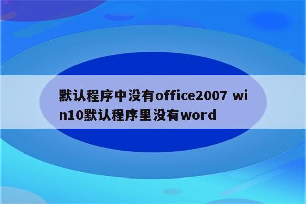 默认程序中没有office2007 win10默认程序里没有word
