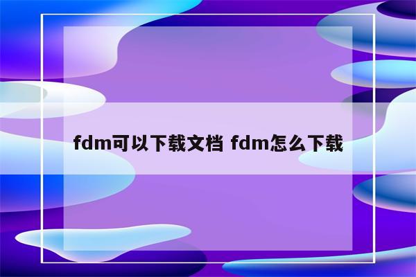 fdm可以下载文档 fdm怎么下载