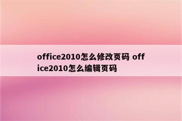 office2010怎么修改页码 office2010怎么编辑页码