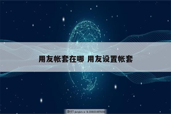 用友帐套在哪 用友设置帐套