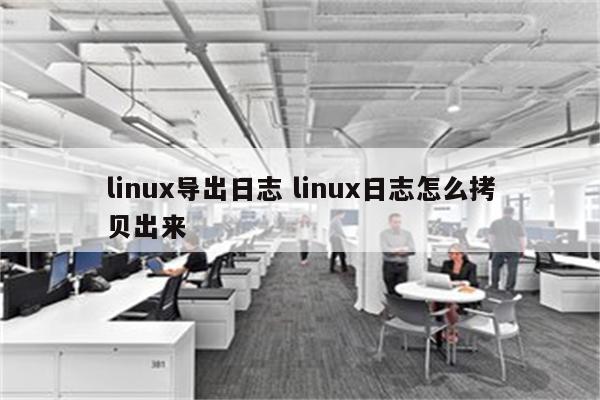 linux导出日志 linux日志怎么拷贝出来