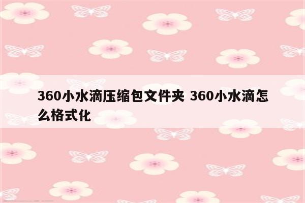 360小水滴压缩包文件夹 360小水滴怎么格式化