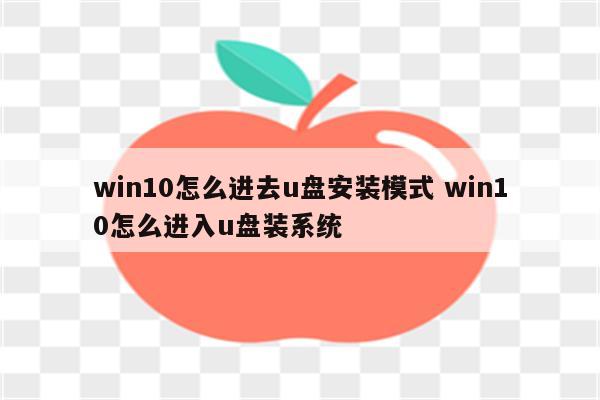 win10怎么进去u盘安装模式 win10怎么进入u盘装系统